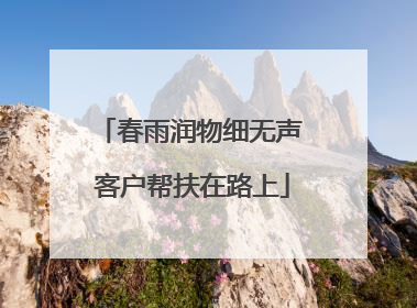 春雨润物细无声 客户帮扶在路上
