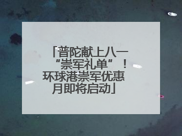 普陀献上八一“崇军礼单”！环球港崇军优惠月即将启动