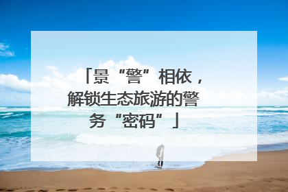 景“警”相依，解锁生态旅游的警务“密码”