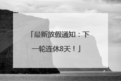 最新放假通知：下一轮连休8天！