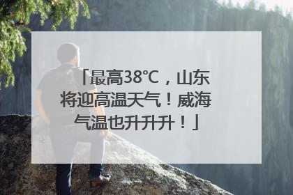 最高38℃，山东将迎高温天气！威海气温也升升升！