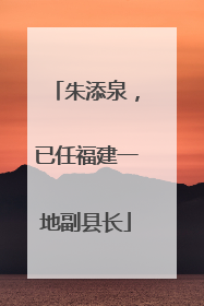朱添泉，已任福建一地副县长