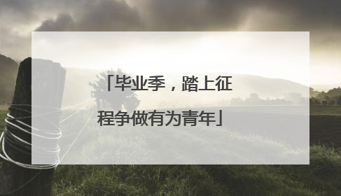 毕业季，踏上征程争做有为青年
