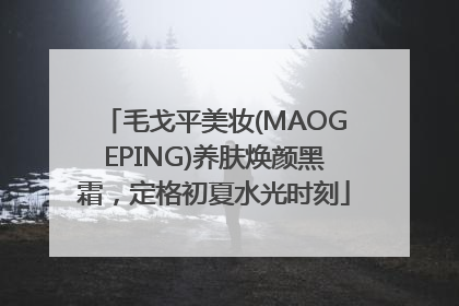 毛戈平美妆(MAOGEPING)养肤焕颜黑霜，定格初夏水光时刻