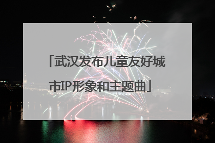 武汉发布儿童友好城市IP形象和主题曲