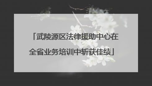 武陵源区法律援助中心在全省业务培训中斩获佳绩