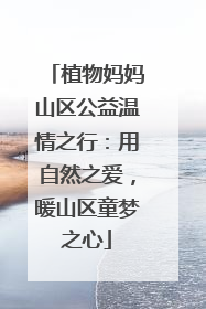 植物妈妈山区公益温情之行：用自然之爱，暖山区童梦之心