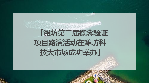 潍坊第二届概念验证项目路演活动在潍坊科技大市场成功举办