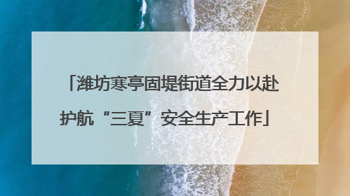 潍坊寒亭固堤街道全力以赴护航“三夏”安全生产工作