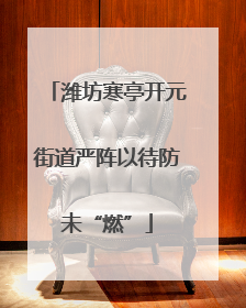 潍坊寒亭开元街道严阵以待防未“燃”