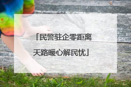 民警驻企零距离 天路暖心解民忧