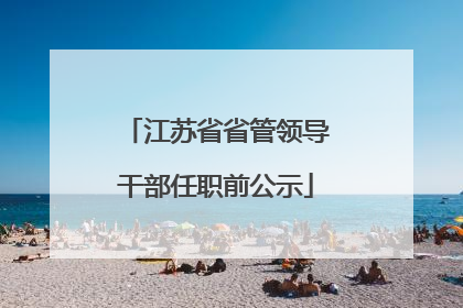 江苏省省管领导干部任职前公示