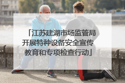 江苏建湖市场监管局开展特种设备安全宣传教育和专项检查行动