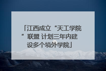 江西成立“天工学院”联盟 计划三年内建设多个境外学院