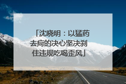 沈晓明：以猛药去疴的决心坚决刹住违规吃喝歪风