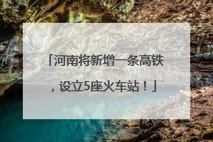 河南将新增一条高铁，设立5座火车站！