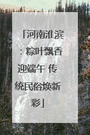 河南淮滨：粽叶飘香迎端午 传统民俗焕新彩