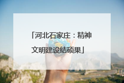 河北石家庄：精神文明建设结硕果