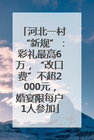 河北一村“新规”：彩礼最高6万，“改口费”不超2000元，婚宴限每户1人参加