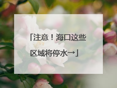 注意！海口这些区域将停水→