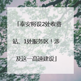 泰安将设2处收费站、1处服务区！涉及这一高速建设