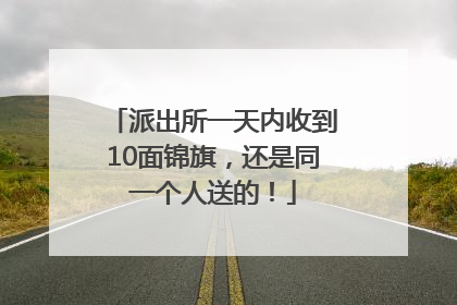 派出所一天内收到10面锦旗，还是同一个人送的！