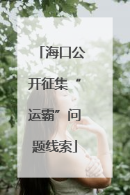 海口公开征集“运霸”问题线索