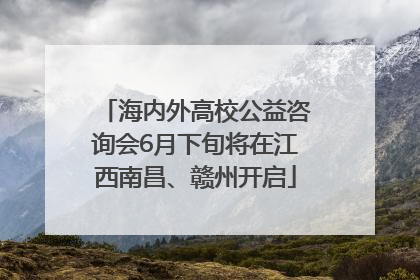 海内外高校公益咨询会6月下旬将在江西南昌、赣州开启