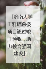 济南大学工科综合楼项目通过竣工验收，助力教育强国建设