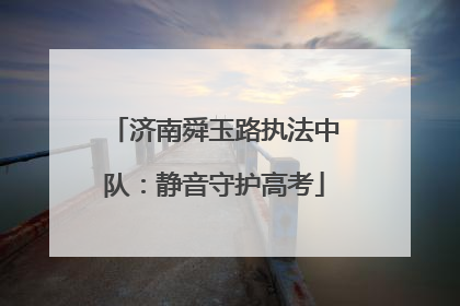 济南舜玉路执法中队：静音守护高考