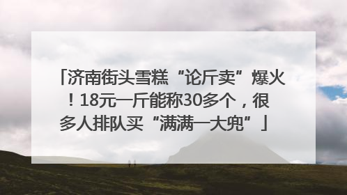济南街头雪糕“论斤卖”爆火！18元一斤能称30多个，很多人排队买“满满一大兜”