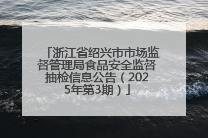 浙江省绍兴市市场监督管理局食品安全监督抽检信息公告（2025年第3期）