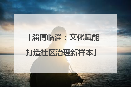 淄博临淄：文化赋能 打造社区治理新样本