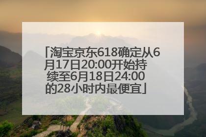 淘宝京东618确定从6月17日20:00开始持续至6月18日24:00的28小时内最便宜