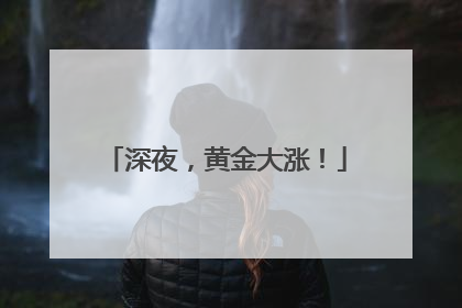 深夜，黄金大涨！