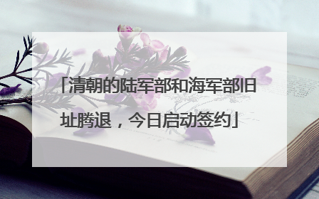 清朝的陆军部和海军部旧址腾退，今日启动签约