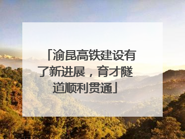 渝昆高铁建设有了新进展，育才隧道顺利贯通