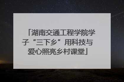 湖南交通工程学院学子“三下乡”用科技与爱心照亮乡村课堂