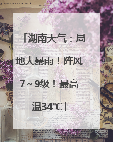 湖南天气：局地大暴雨！阵风7～9级！最高温34℃
