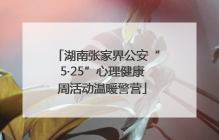 湖南张家界公安“5·25”心理健康周活动温暖警营