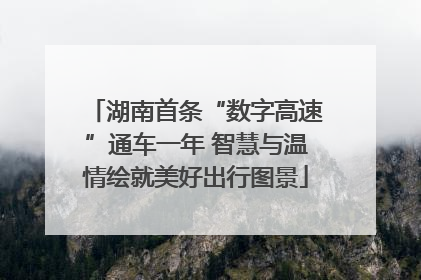湖南首条“数字高速”通车一年 智慧与温情绘就美好出行图景