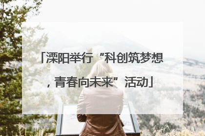 溧阳举行“科创筑梦想，青春向未来”活动