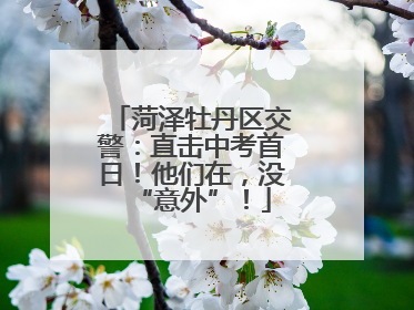 菏泽牡丹区交警：直击中考首日！他们在，没“意外”！