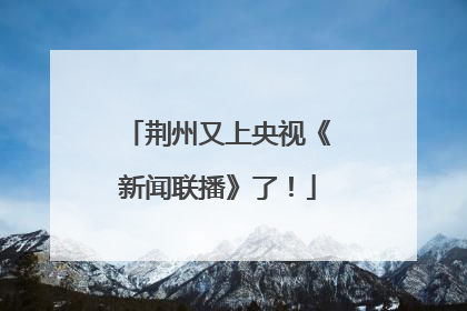 荆州又上央视《新闻联播》了！
