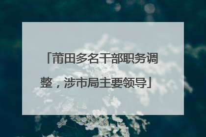 莆田多名干部职务调整，涉市局主要领导