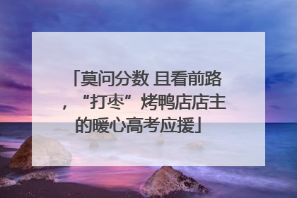 莫问分数 且看前路，“打枣”烤鸭店店主的暖心高考应援