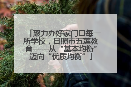 聚力办好家门口每一所学校，日照市五莲教育——从“基本均衡”迈向“优质均衡”