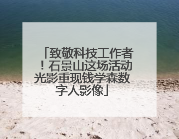 致敬科技工作者！石景山这场活动光影重现钱学森数字人影像