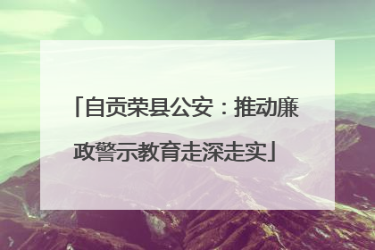 自贡荣县公安：推动廉政警示教育走深走实