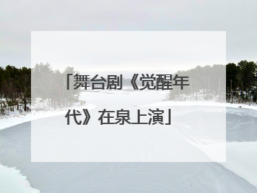 舞台剧《觉醒年代》在泉上演